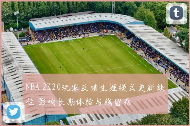 NBA 2K20玩家反馈生涯模式更新缺位 影响长期体验与线留存