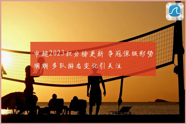 中超2023积分榜更新 争冠保级形势明朗 多队排名变化引关注