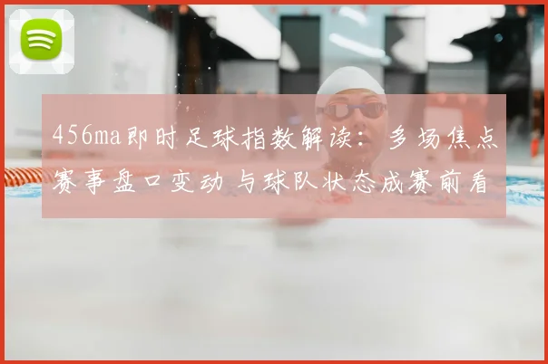 456ma即时足球指数解读:多场焦点赛事盘口变动 与球队状态成赛前看点