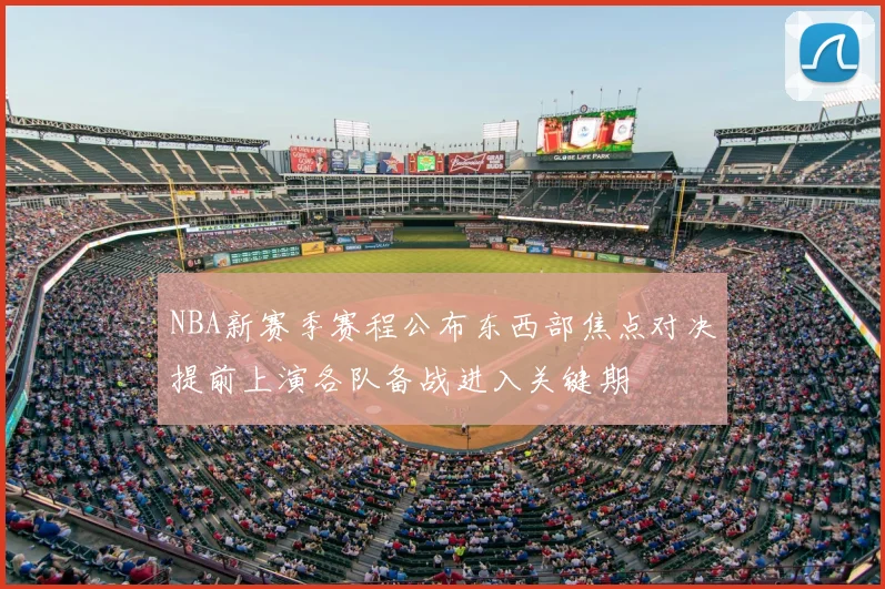 NBA新赛季赛程公布东西部焦点对决提前上演各队备战进入关键期