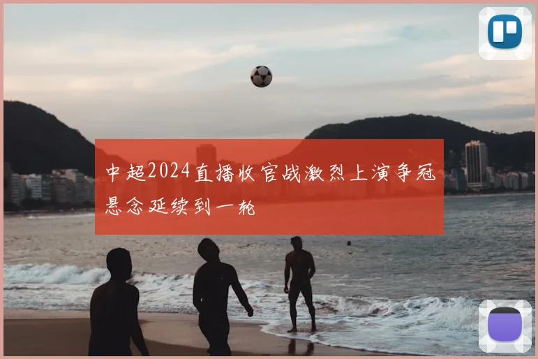 中超2024直播收官战激烈上演争冠悬念延续到一轮