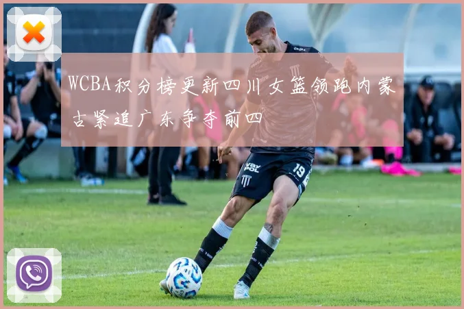 WCBA积分榜更新四川女篮领跑内蒙古紧追广东争夺前四