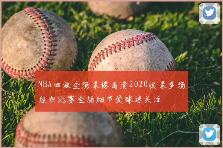NBA回放全场录像高清2020收录多场经典比赛全场细节受球迷关注