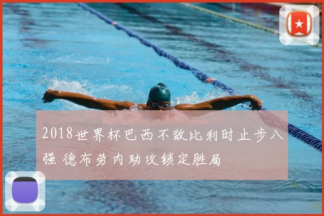 2018世界杯巴西不敌比利时止步八强 德布劳内助攻锁定胜局