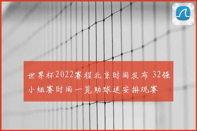 世界杯2022赛程北京时间发布 32强小组赛时间一览助球迷安排观赛