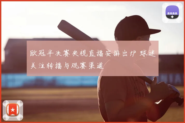 欧冠半决赛央视直播安排出炉 球迷关注转播与观赛渠道