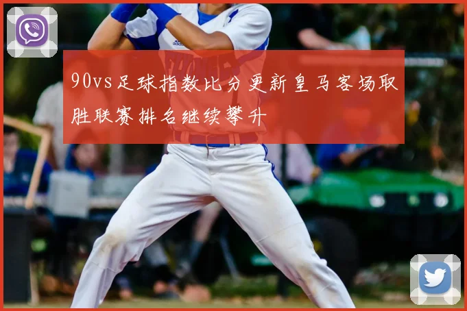 90vs足球指数比分更新皇马客场取胜联赛排名继续攀升