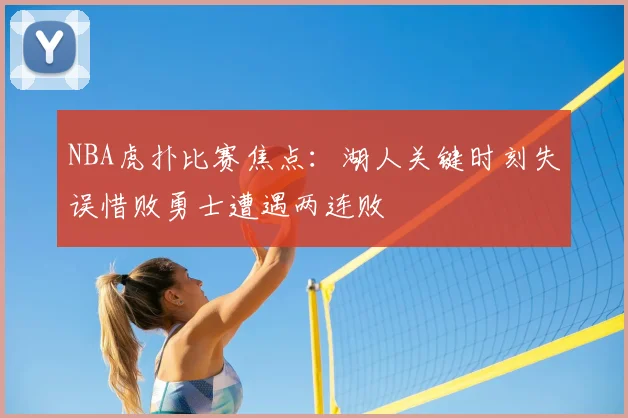 NBA虎扑比赛焦点：湖人关键时刻失误惜败勇士遭遇两连败