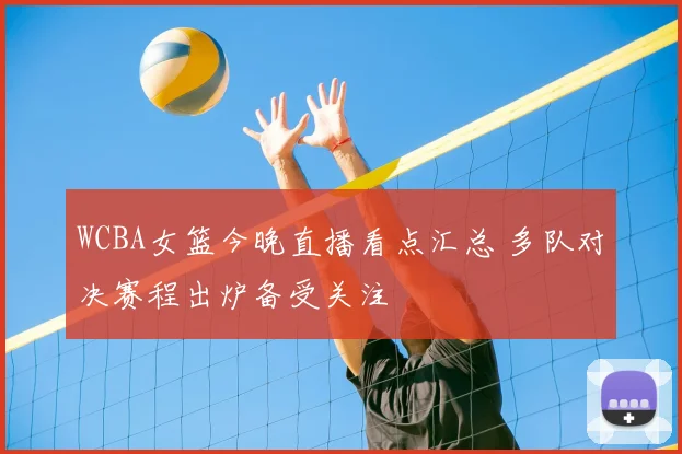 WCBA女篮今晚直播看点汇总 多队对决赛程出炉备受关注