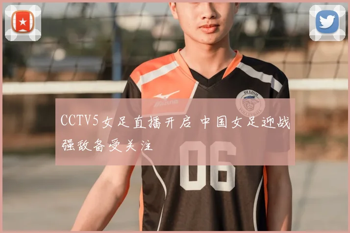CCTV5女足直播开启 中国女足迎战强敌备受关注
