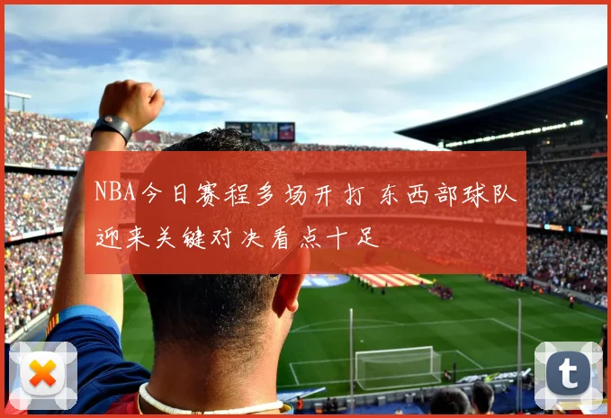 NBA今日赛程多场开打 东西部球队迎来关键对决看点十足