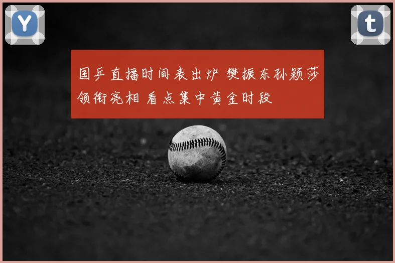 国乒直播时间表出炉 樊振东孙颖莎领衔亮相 看点集中黄金时段