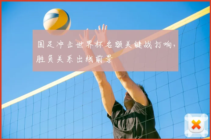 国足冲击世界杯名额关键战打响，胜负关系出线前景