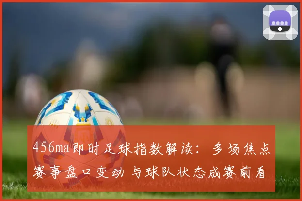 456ma即时足球指数解读:多场焦点赛事盘口变动 与球队状态成赛前看点