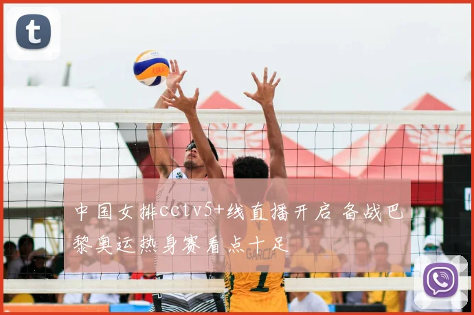 中国女排cctv5+线直播开启 备战巴黎奥运热身赛看点十足
