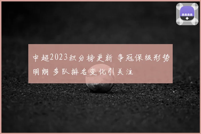 中超2023积分榜更新 争冠保级形势明朗 多队排名变化引关注