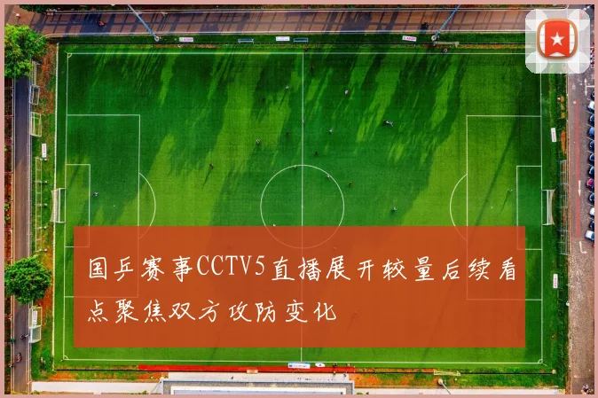 国乒赛事CCTV5直播展开较量后续看点聚焦双方攻防变化
