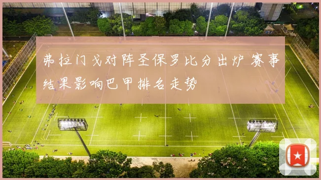 弗拉门戈对阵圣保罗比分出炉 赛事结果影响巴甲排名走势