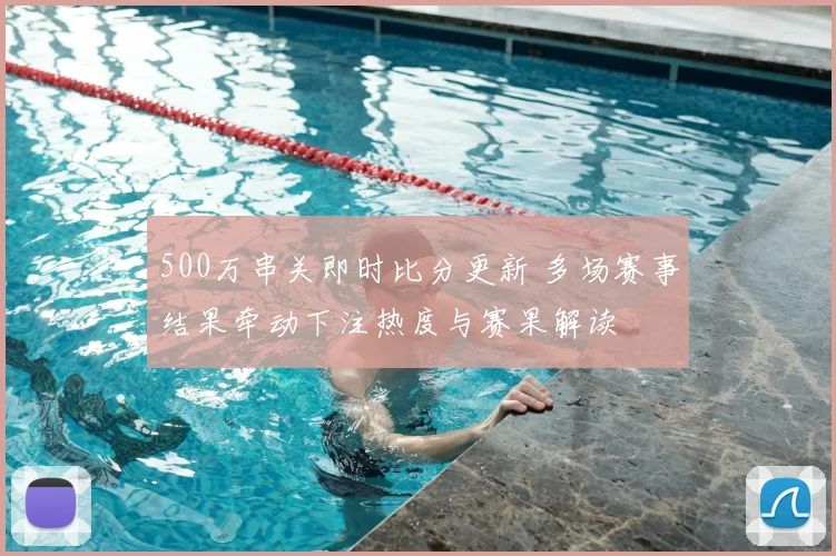 500万串关即时比分更新 多场赛事结果牵动下注热度与赛果解读